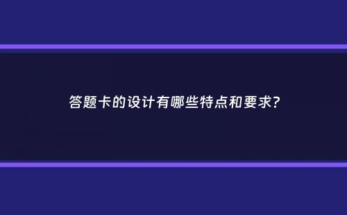 答题卡的设计有哪些特点和要求？