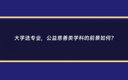 大学选专业，公益慈善类学科的前景如何？