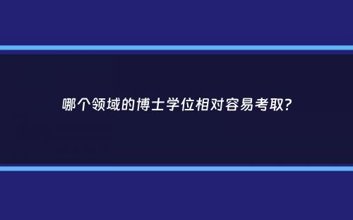 哪个领域的博士学位相对容易考取？