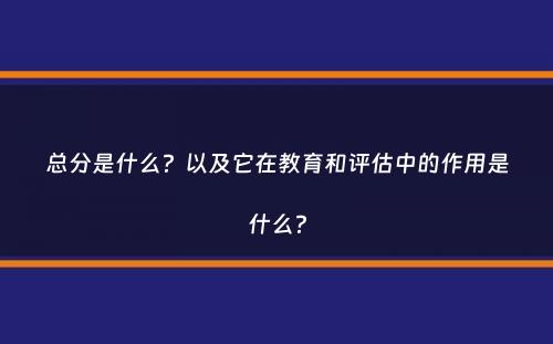 总分是什么？以及它在教育和评估中的作用是什么？