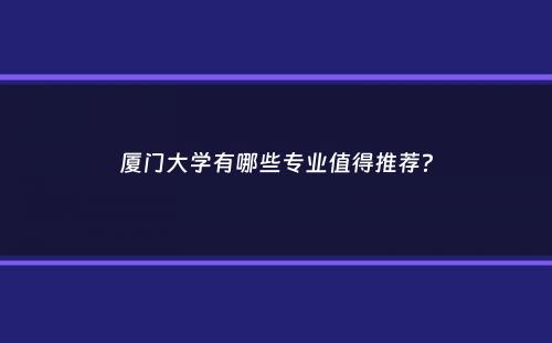 厦门大学有哪些专业值得推荐？