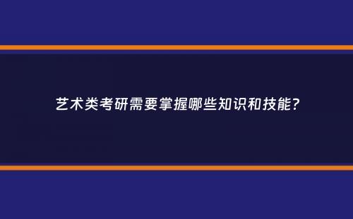 艺术类考研需要掌握哪些知识和技能？