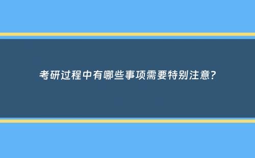 考研过程中有哪些事项需要特别注意？