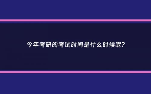 今年考研的考试时间是什么时候呢？