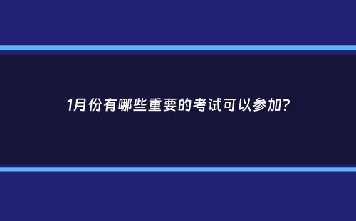 1月份有哪些重要的考试可以参加？