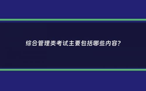 综合管理类考试主要包括哪些内容？