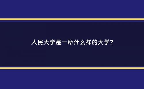 人民大学是一所什么样的大学？