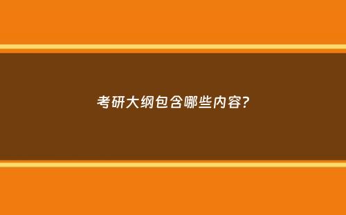 考研大纲包含哪些内容？