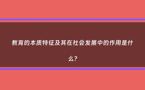 教育的本质特征及其在社会发展中的作用是什么？