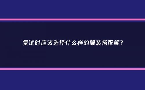 复试时应该选择什么样的服装搭配呢？