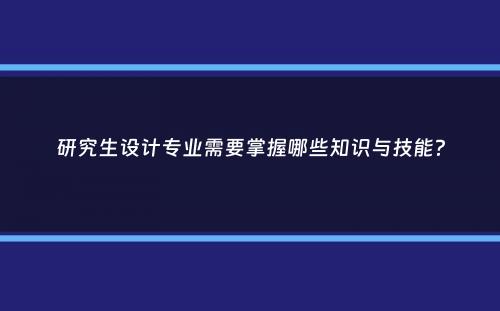 研究生设计专业需要掌握哪些知识与技能？