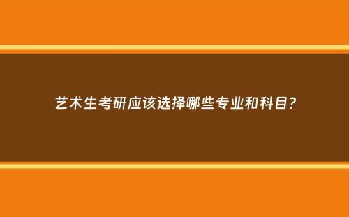 艺术生考研应该选择哪些专业和科目？