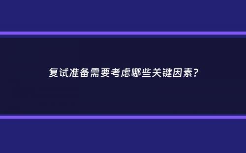 复试准备需要考虑哪些关键因素？