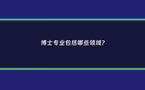 博士专业包括哪些领域？