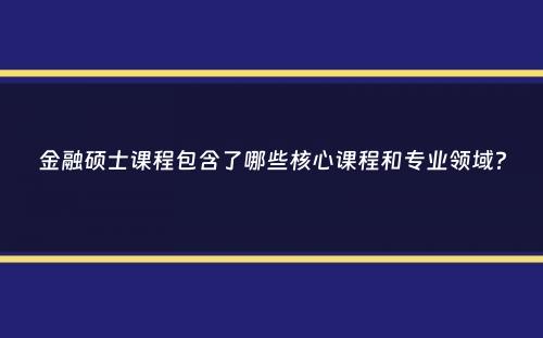 金融硕士课程包含了哪些核心课程和专业领域？