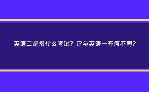 英语二是指什么考试？它与英语一有何不同？