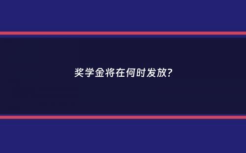 奖学金将在何时发放？