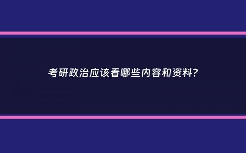 考研政治应该看哪些内容和资料？