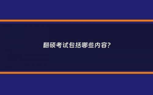 翻硕考试包括哪些内容？