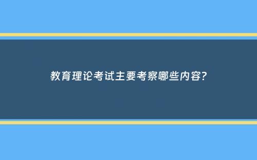 教育理论考试主要考察哪些内容？