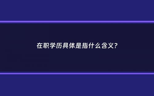 在职学历具体是指什么含义？