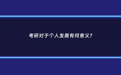 考研对于个人发展有何意义？