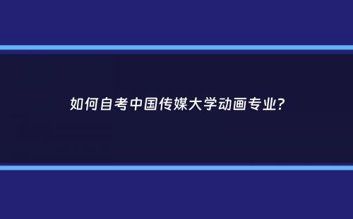 如何自考中国传媒大学动画专业？