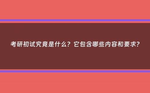 考研初试究竟是什么？它包含哪些内容和要求？