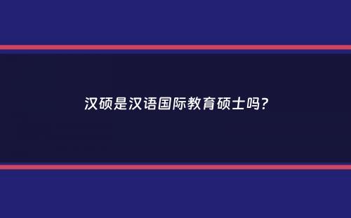 汉硕是汉语国际教育硕士吗？