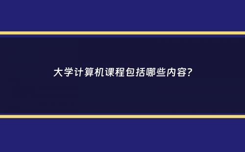 大学计算机课程包括哪些内容？