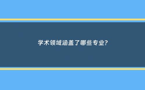 学术领域涵盖了哪些专业？