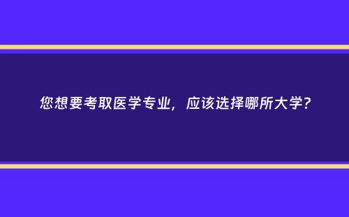 您想要考取医学专业，应该选择哪所大学？