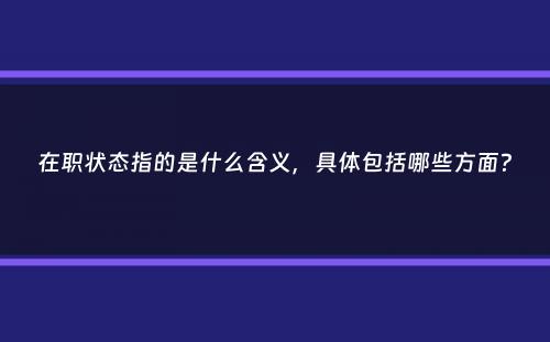 在职状态指的是什么含义，具体包括哪些方面？