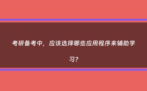 考研备考中，应该选择哪些应用程序来辅助学习？