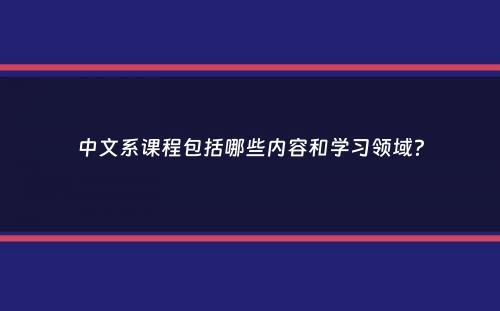 中文系课程包括哪些内容和学习领域？