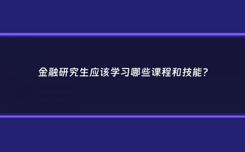 金融研究生应该学习哪些课程和技能？