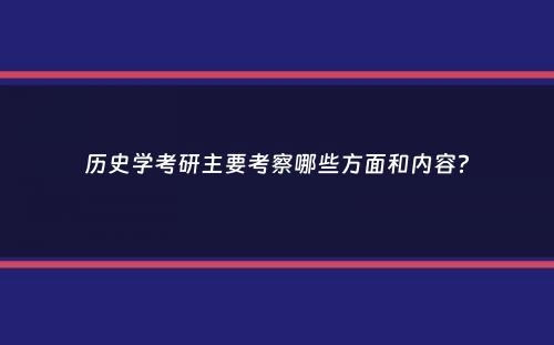 历史学考研主要考察哪些方面和内容？