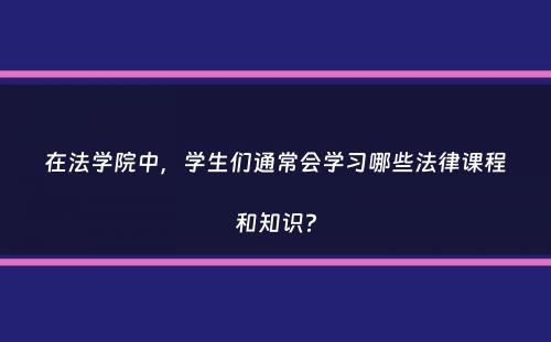 在法学院中，学生们通常会学习哪些法律课程和知识？