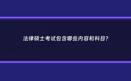 法律硕士考试包含哪些内容和科目？