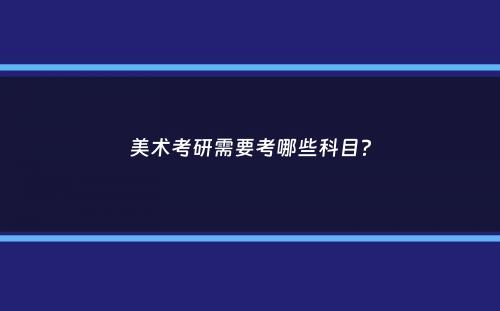 美术考研需要考哪些科目？