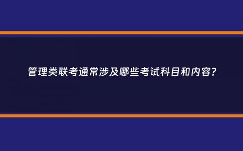 管理类联考通常涉及哪些考试科目和内容？