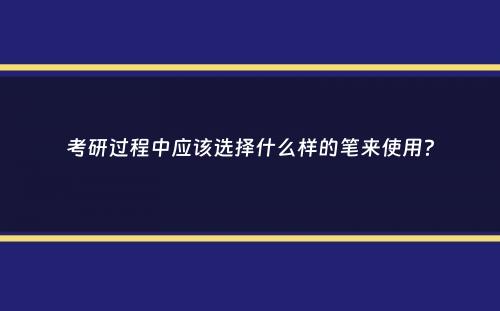 考研过程中应该选择什么样的笔来使用？