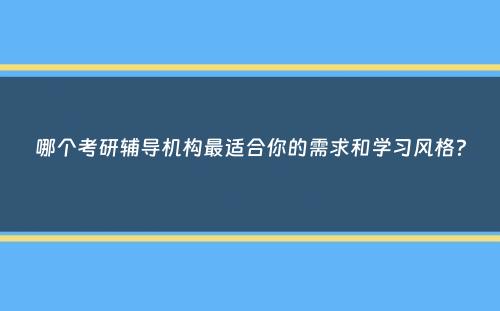 哪个考研辅导机构最适合你的需求和学习风格？