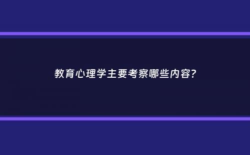 教育心理学主要考察哪些内容？