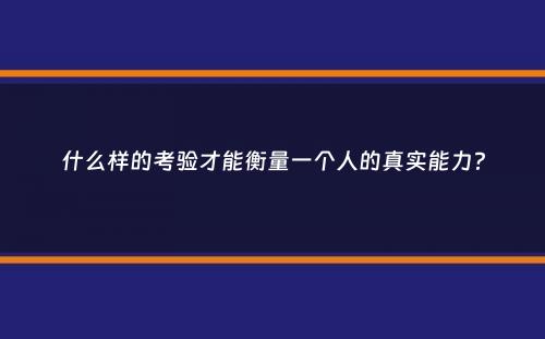 什么样的考验才能衡量一个人的真实能力？