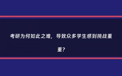 考研为何如此之难，导致众多学生感到挑战重重？