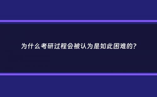 为什么考研过程会被认为是如此困难的？