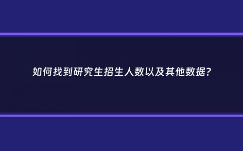 如何找到研究生招生人数以及其他数据？