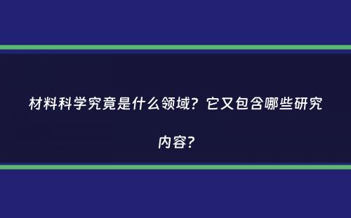 材料科学究竟是什么领域？它又包含哪些研究内容？