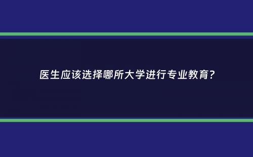 医生应该选择哪所大学进行专业教育？